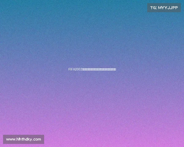 FIFA2002世界杯吧经典回顾热血讨论足球传奇岁月再现球迷