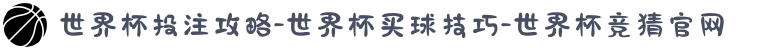 世界杯投注攻略-世界杯买球技巧-世界杯竞猜官网